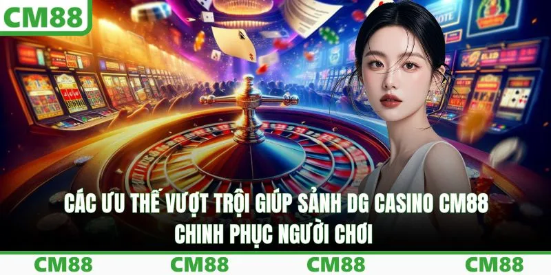 Các ưu thế vượt trội giúp sảnh DG casino CM88 chinh phục người chơi
