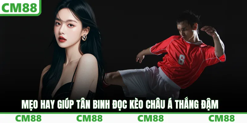 Mẹo hay giúp tân binh đọc kèo châu Á thắng đậm